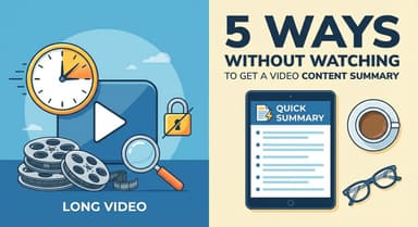 5 Ways to Get a Video Content Summary Without Watching (Fastest Methods 2026)